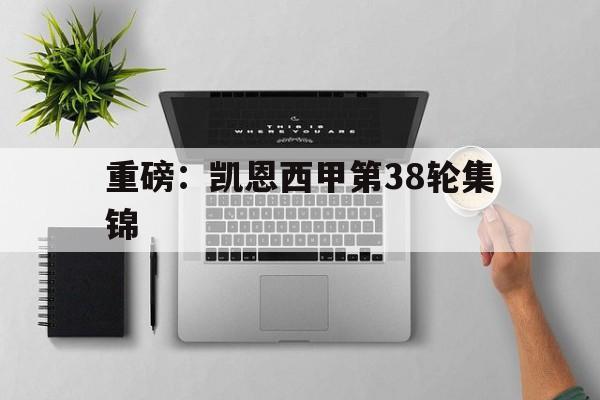 重磅：凯恩西甲第38轮集锦(贾里德麦凯恩34分比赛回放视频)|CQ9 Gaming体育